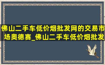 佛山二手车(低价烟批发网)的交易市场奥德赛_佛山二手车(低价烟批发网)的交易市场 货车